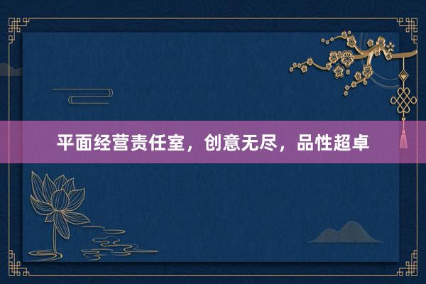 平面经营责任室，创意无尽，品性超卓