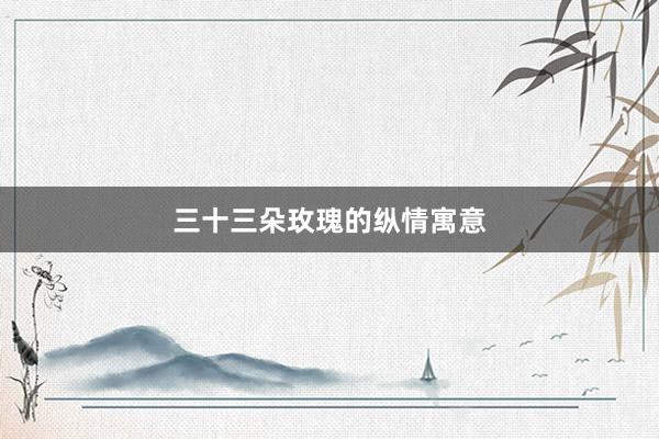 三十三朵玫瑰的纵情寓意