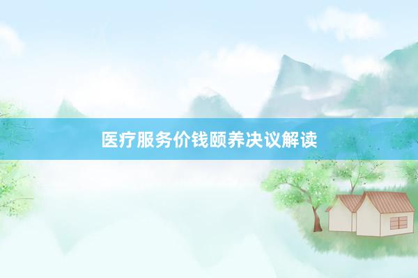 医疗服务价钱颐养决议解读
