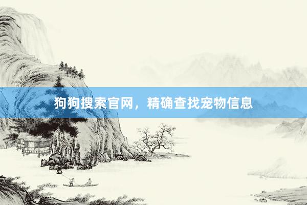 狗狗搜索官网，精确查找宠物信息