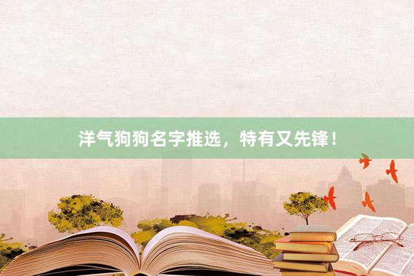 洋气狗狗名字推选，特有又先锋！