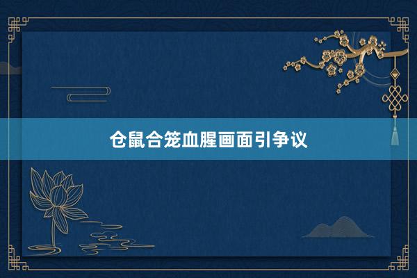 仓鼠合笼血腥画面引争议