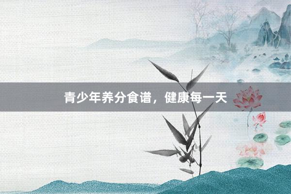 青少年养分食谱，健康每一天
