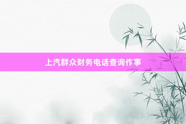上汽群众财务电话查询作事